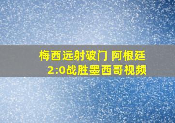 梅西远射破门 阿根廷2:0战胜墨西哥视频